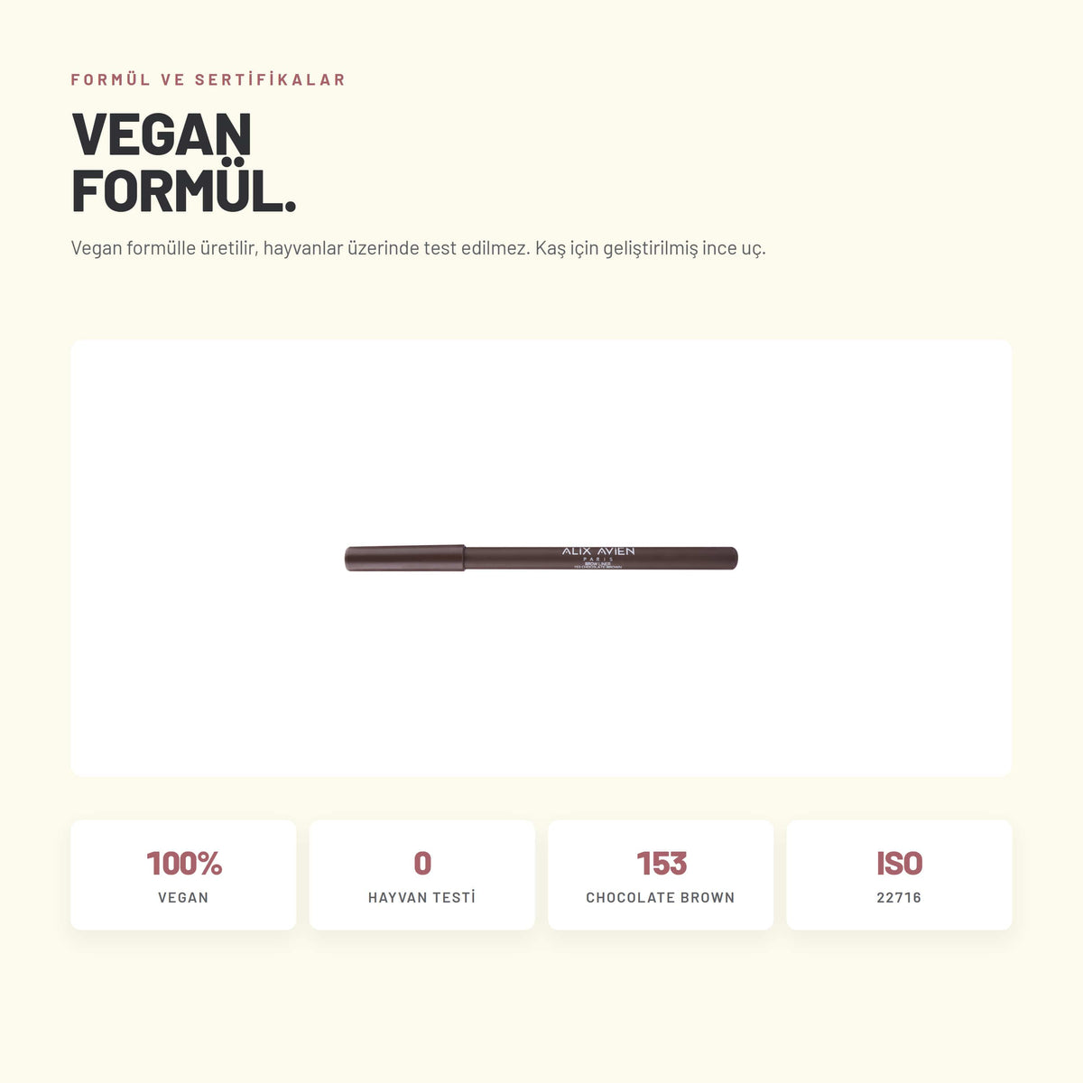 Alix Avien Brow Liner 153 Chocolate Brown formül ve sertifika bilgileri - Vegan formülle üretilir, hayvanlar üzerinde test